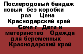 Послеродовый бандаж (новый) без коробки 1/90  40-44 раз. › Цена ­ 500 - Краснодарский край, Сочи г. Дети и материнство » Одежда для беременных   . Краснодарский край